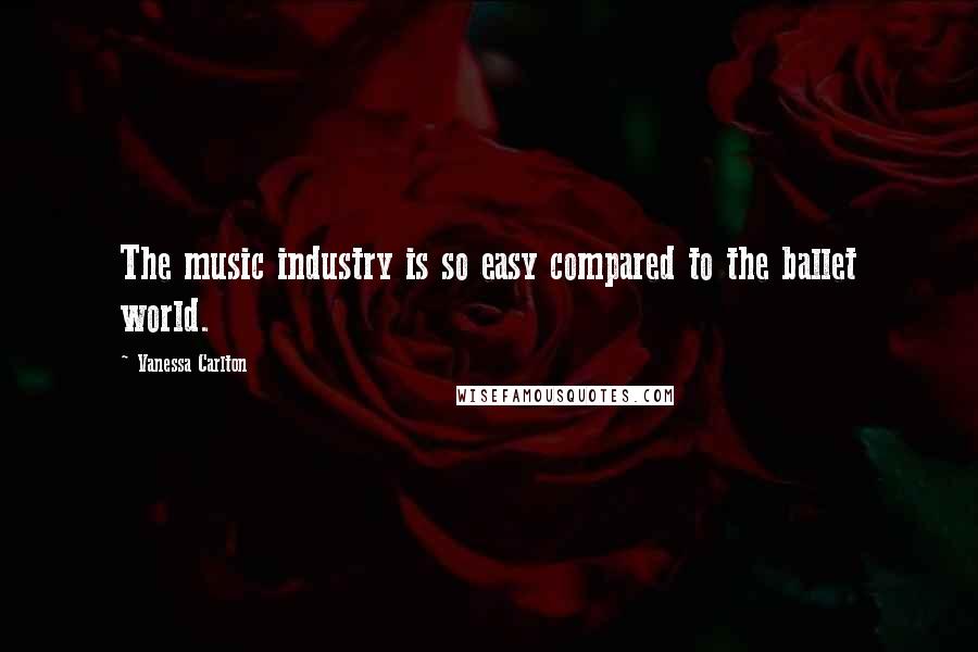 Vanessa Carlton Quotes: The music industry is so easy compared to the ballet world.