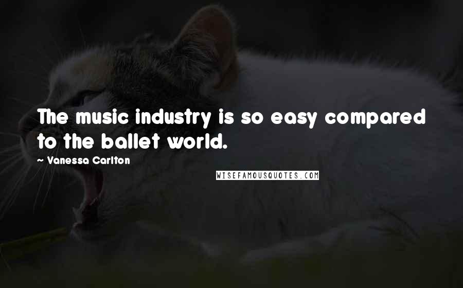 Vanessa Carlton Quotes: The music industry is so easy compared to the ballet world.