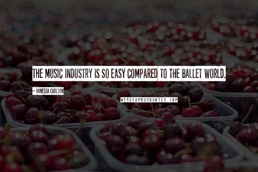 Vanessa Carlton Quotes: The music industry is so easy compared to the ballet world.