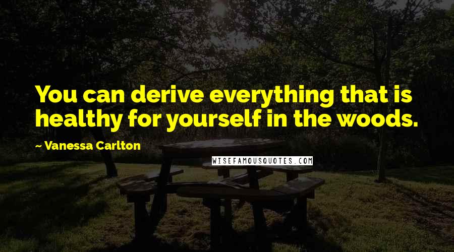 Vanessa Carlton Quotes: You can derive everything that is healthy for yourself in the woods.