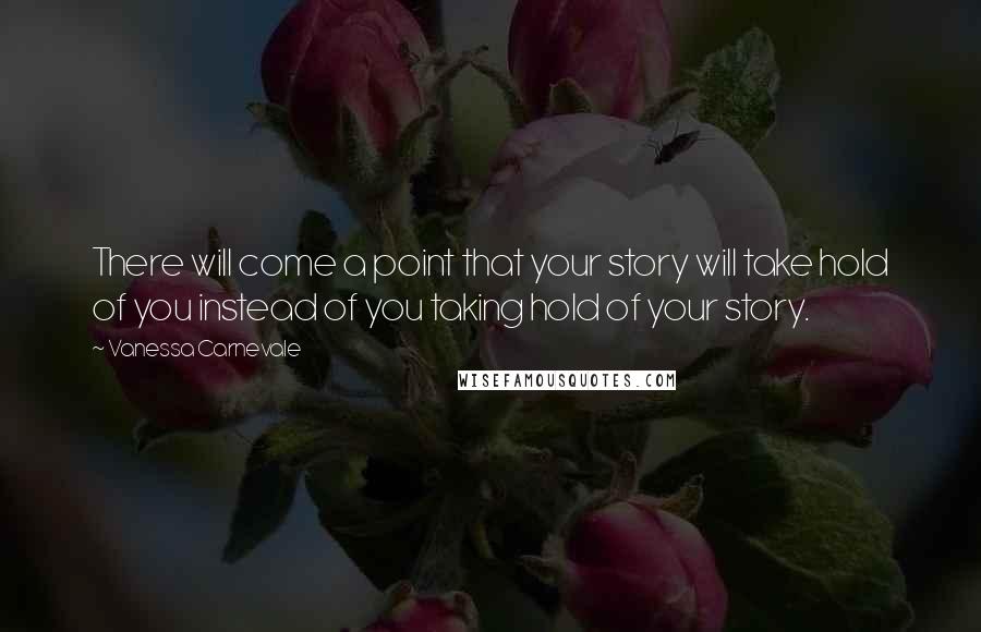 Vanessa Carnevale Quotes: There will come a point that your story will take hold of you instead of you taking hold of your story.