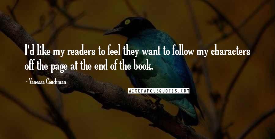 Vanessa Couchman Quotes: I'd like my readers to feel they want to follow my characters off the page at the end of the book.