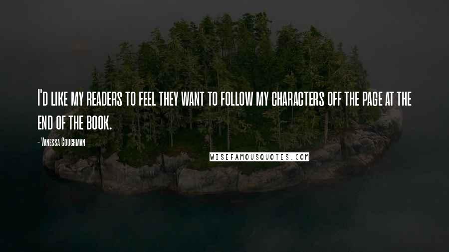 Vanessa Couchman Quotes: I'd like my readers to feel they want to follow my characters off the page at the end of the book.