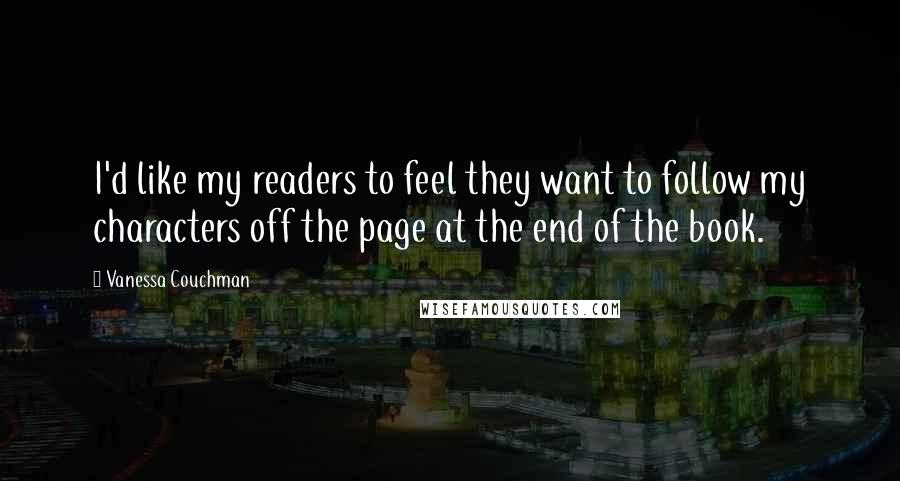 Vanessa Couchman Quotes: I'd like my readers to feel they want to follow my characters off the page at the end of the book.