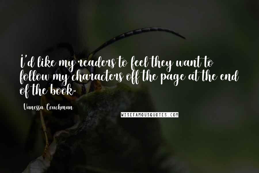 Vanessa Couchman Quotes: I'd like my readers to feel they want to follow my characters off the page at the end of the book.