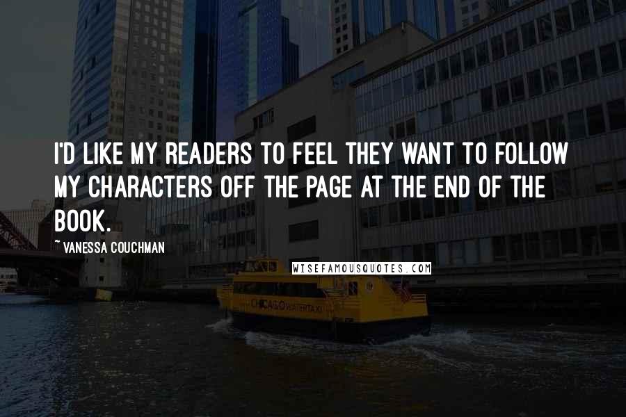 Vanessa Couchman Quotes: I'd like my readers to feel they want to follow my characters off the page at the end of the book.