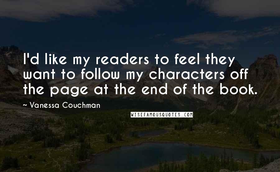 Vanessa Couchman Quotes: I'd like my readers to feel they want to follow my characters off the page at the end of the book.