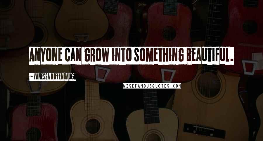 Vanessa Diffenbaugh Quotes: Anyone can grow into something beautiful.