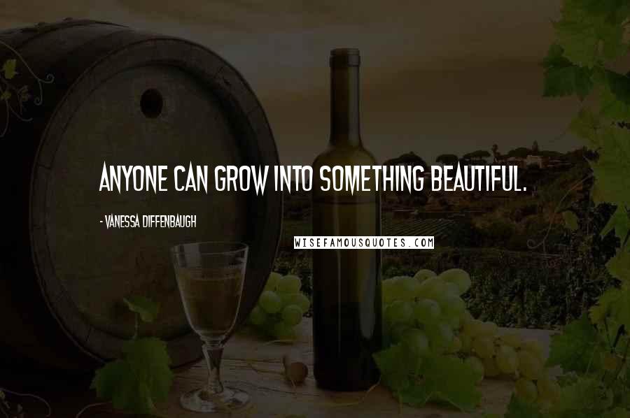 Vanessa Diffenbaugh Quotes: Anyone can grow into something beautiful.