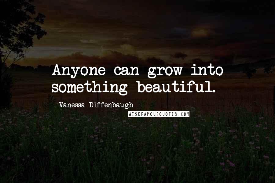 Vanessa Diffenbaugh Quotes: Anyone can grow into something beautiful.