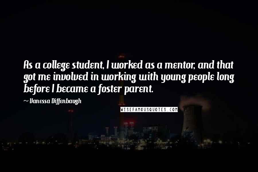 Vanessa Diffenbaugh Quotes: As a college student, I worked as a mentor, and that got me involved in working with young people long before I became a foster parent.