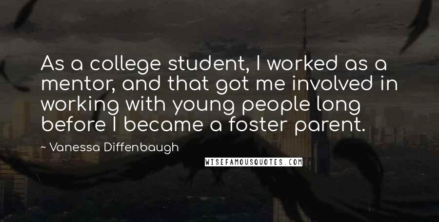 Vanessa Diffenbaugh Quotes: As a college student, I worked as a mentor, and that got me involved in working with young people long before I became a foster parent.