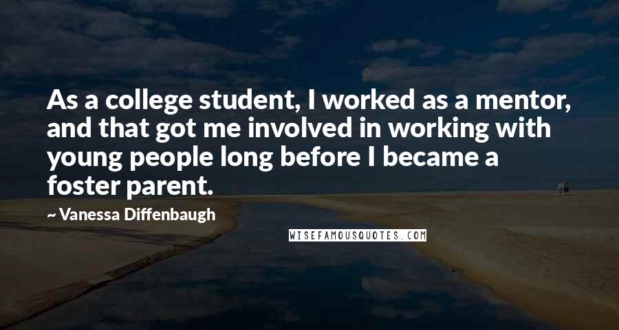 Vanessa Diffenbaugh Quotes: As a college student, I worked as a mentor, and that got me involved in working with young people long before I became a foster parent.