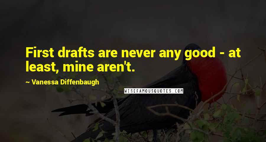 Vanessa Diffenbaugh Quotes: First drafts are never any good - at least, mine aren't.