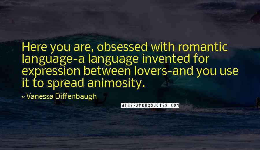 Vanessa Diffenbaugh Quotes: Here you are, obsessed with romantic language-a language invented for expression between lovers-and you use it to spread animosity.