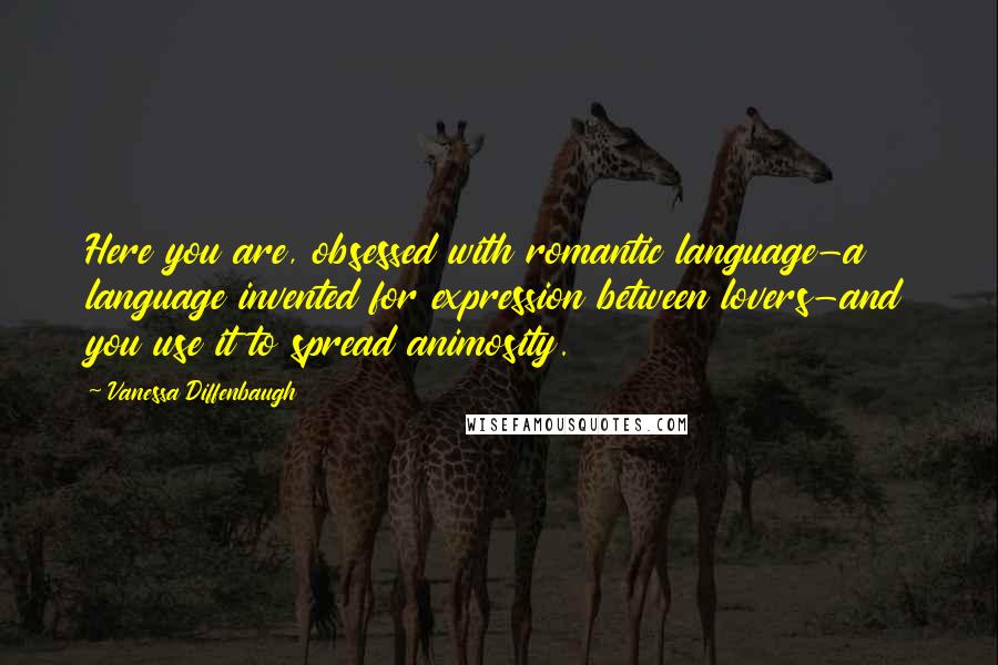 Vanessa Diffenbaugh Quotes: Here you are, obsessed with romantic language-a language invented for expression between lovers-and you use it to spread animosity.