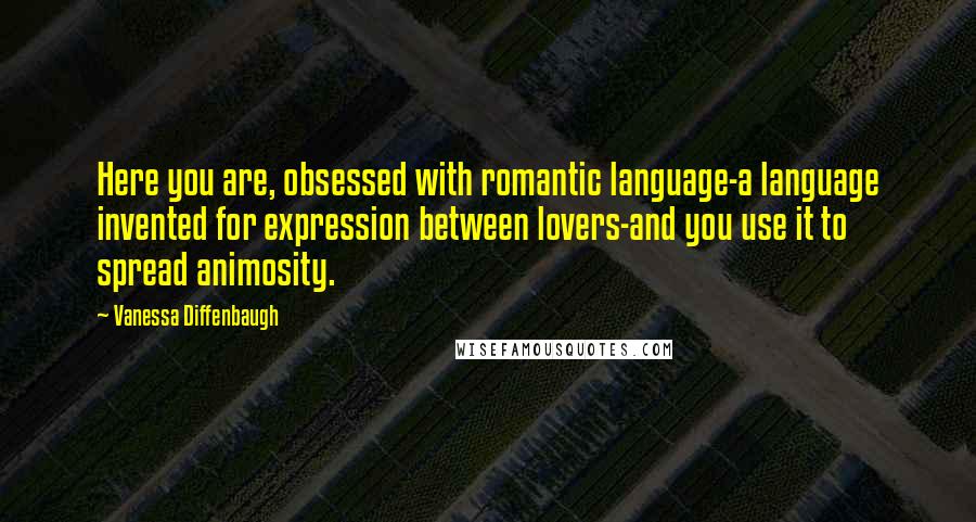 Vanessa Diffenbaugh Quotes: Here you are, obsessed with romantic language-a language invented for expression between lovers-and you use it to spread animosity.