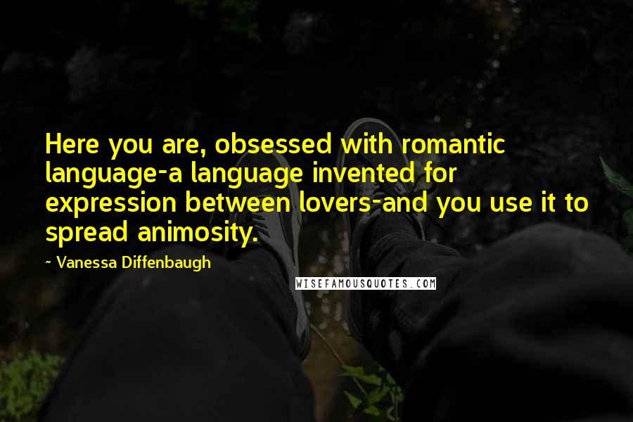 Vanessa Diffenbaugh Quotes: Here you are, obsessed with romantic language-a language invented for expression between lovers-and you use it to spread animosity.