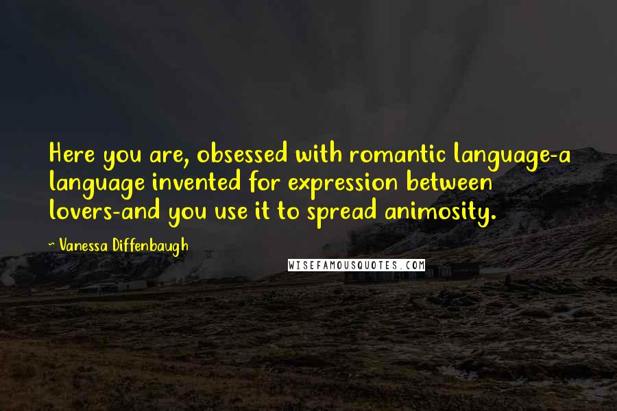 Vanessa Diffenbaugh Quotes: Here you are, obsessed with romantic language-a language invented for expression between lovers-and you use it to spread animosity.