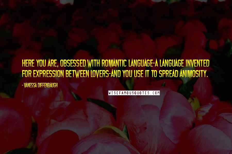 Vanessa Diffenbaugh Quotes: Here you are, obsessed with romantic language-a language invented for expression between lovers-and you use it to spread animosity.