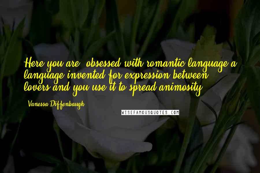 Vanessa Diffenbaugh Quotes: Here you are, obsessed with romantic language-a language invented for expression between lovers-and you use it to spread animosity.