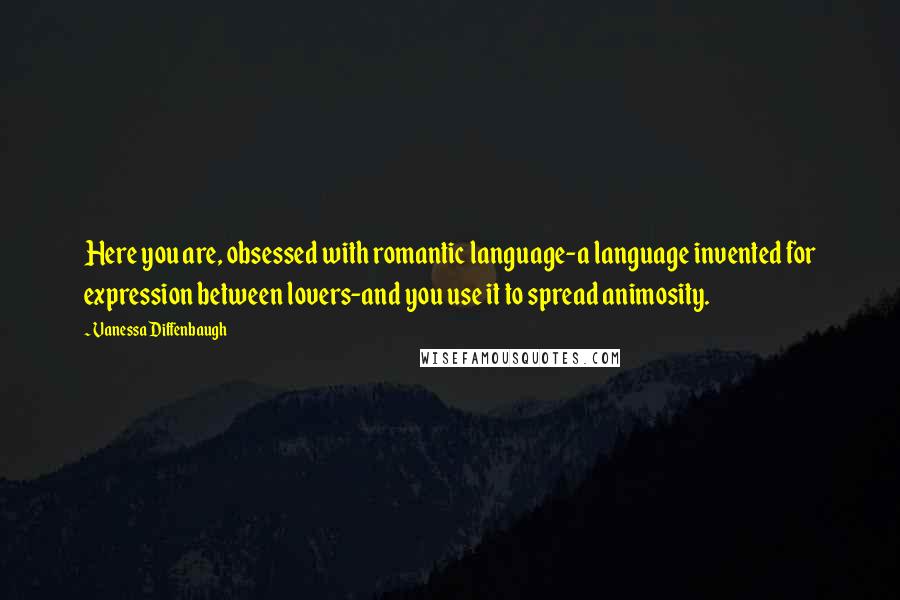 Vanessa Diffenbaugh Quotes: Here you are, obsessed with romantic language-a language invented for expression between lovers-and you use it to spread animosity.
