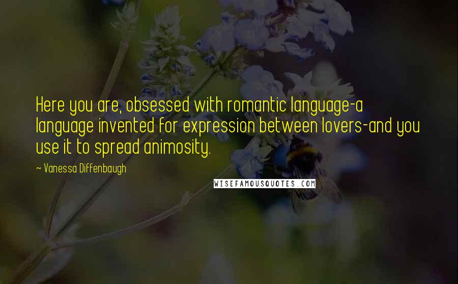 Vanessa Diffenbaugh Quotes: Here you are, obsessed with romantic language-a language invented for expression between lovers-and you use it to spread animosity.