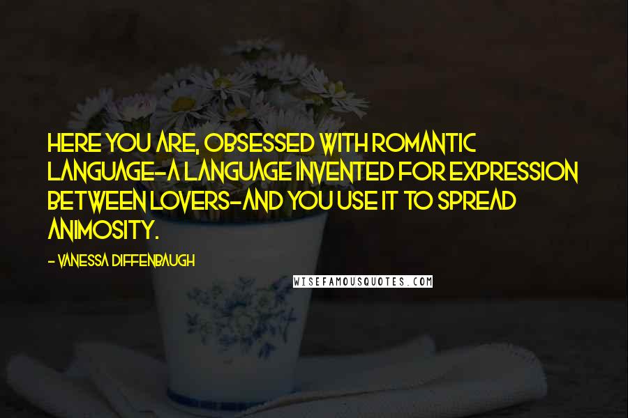 Vanessa Diffenbaugh Quotes: Here you are, obsessed with romantic language-a language invented for expression between lovers-and you use it to spread animosity.