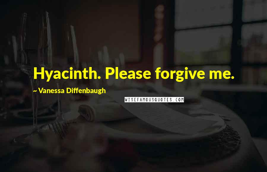 Vanessa Diffenbaugh Quotes: Hyacinth. Please forgive me.