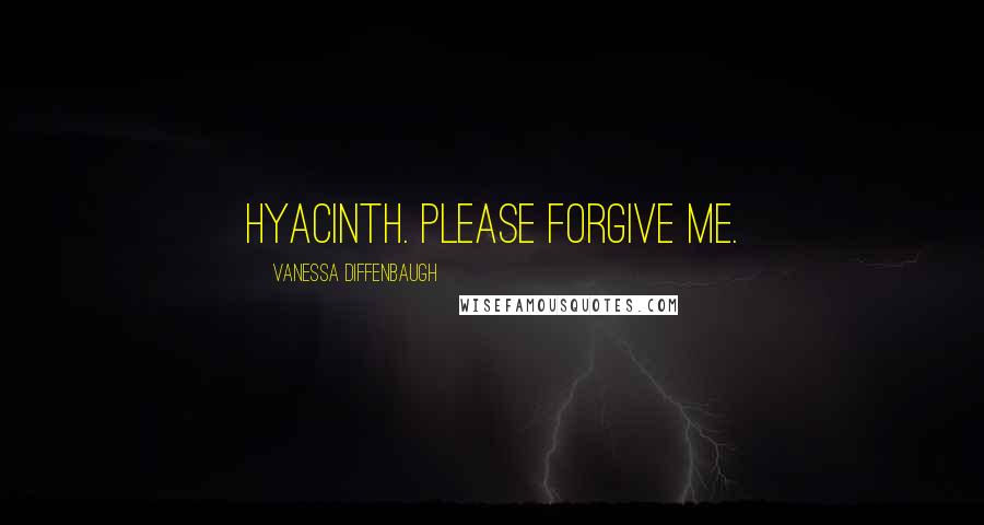 Vanessa Diffenbaugh Quotes: Hyacinth. Please forgive me.