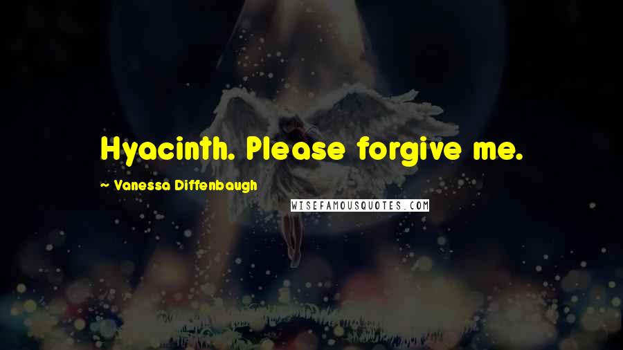 Vanessa Diffenbaugh Quotes: Hyacinth. Please forgive me.