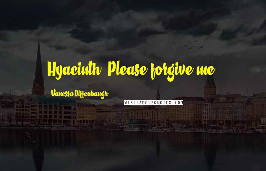 Vanessa Diffenbaugh Quotes: Hyacinth. Please forgive me.