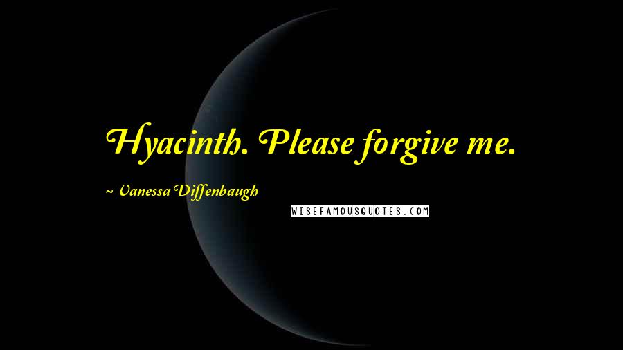 Vanessa Diffenbaugh Quotes: Hyacinth. Please forgive me.