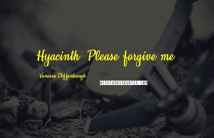 Vanessa Diffenbaugh Quotes: Hyacinth. Please forgive me.