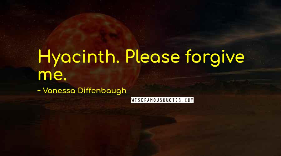 Vanessa Diffenbaugh Quotes: Hyacinth. Please forgive me.