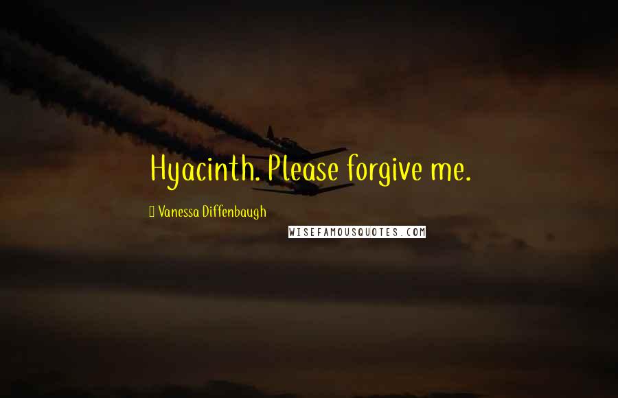 Vanessa Diffenbaugh Quotes: Hyacinth. Please forgive me.