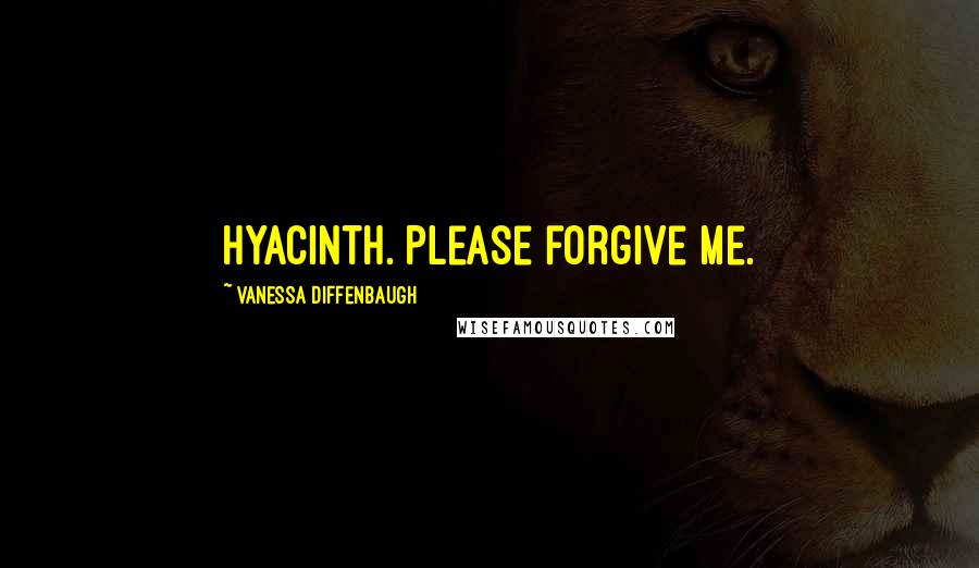 Vanessa Diffenbaugh Quotes: Hyacinth. Please forgive me.