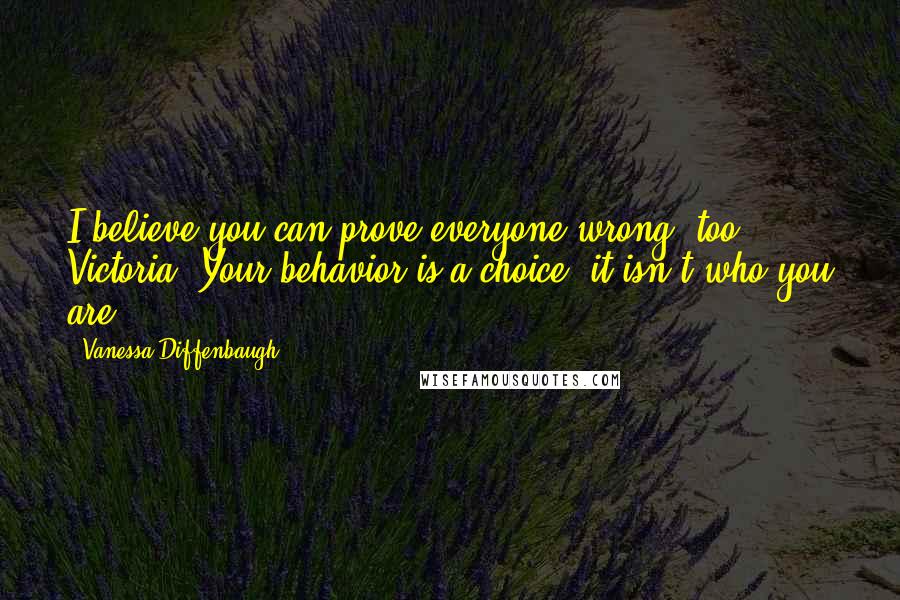 Vanessa Diffenbaugh Quotes: I believe you can prove everyone wrong, too, Victoria. Your behavior is a choice; it isn't who you are.