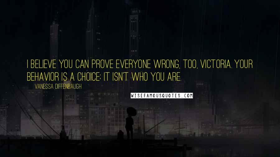 Vanessa Diffenbaugh Quotes: I believe you can prove everyone wrong, too, Victoria. Your behavior is a choice; it isn't who you are.