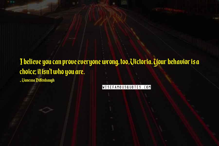 Vanessa Diffenbaugh Quotes: I believe you can prove everyone wrong, too, Victoria. Your behavior is a choice; it isn't who you are.