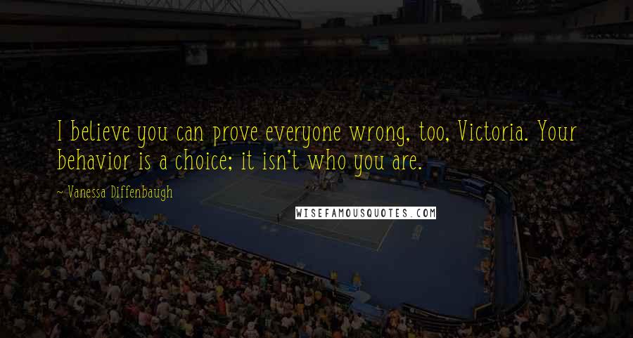 Vanessa Diffenbaugh Quotes: I believe you can prove everyone wrong, too, Victoria. Your behavior is a choice; it isn't who you are.