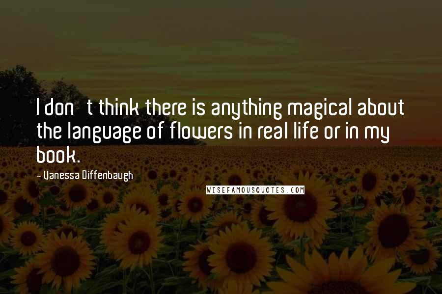 Vanessa Diffenbaugh Quotes: I don't think there is anything magical about the language of flowers in real life or in my book.