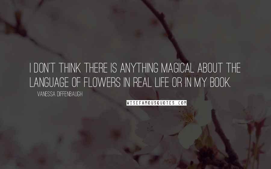 Vanessa Diffenbaugh Quotes: I don't think there is anything magical about the language of flowers in real life or in my book.
