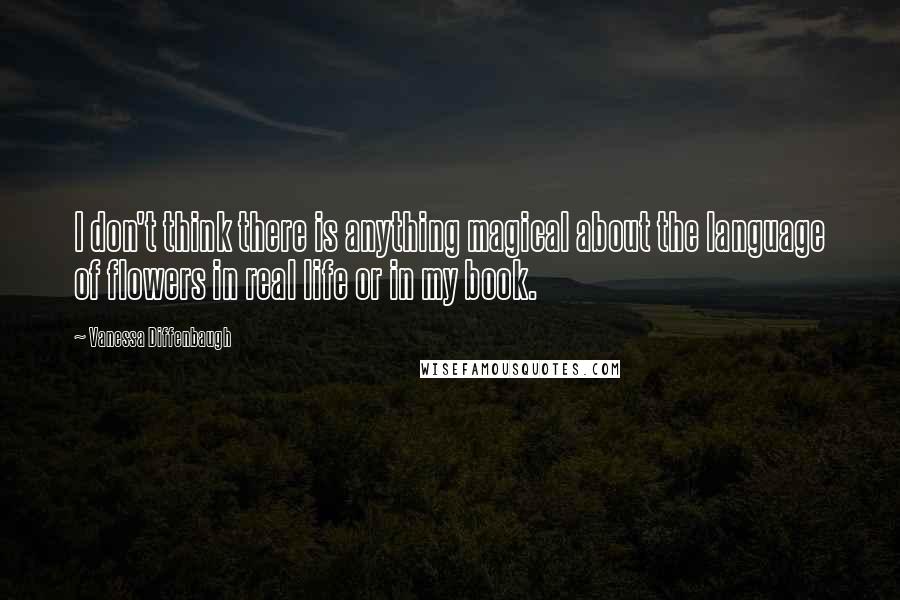 Vanessa Diffenbaugh Quotes: I don't think there is anything magical about the language of flowers in real life or in my book.