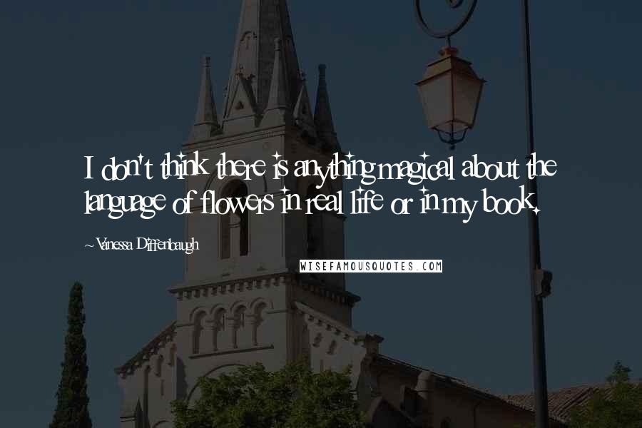 Vanessa Diffenbaugh Quotes: I don't think there is anything magical about the language of flowers in real life or in my book.