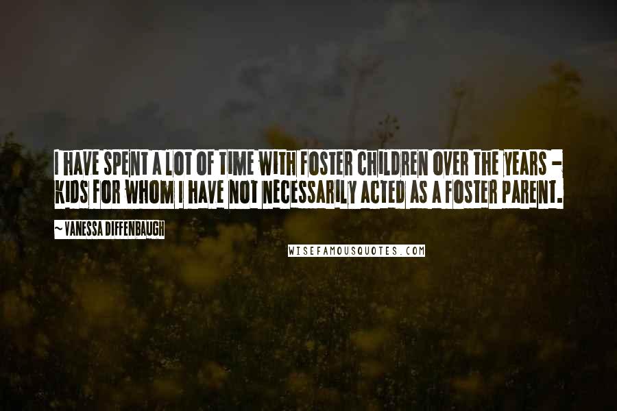 Vanessa Diffenbaugh Quotes: I have spent a lot of time with foster children over the years - kids for whom I have not necessarily acted as a foster parent.