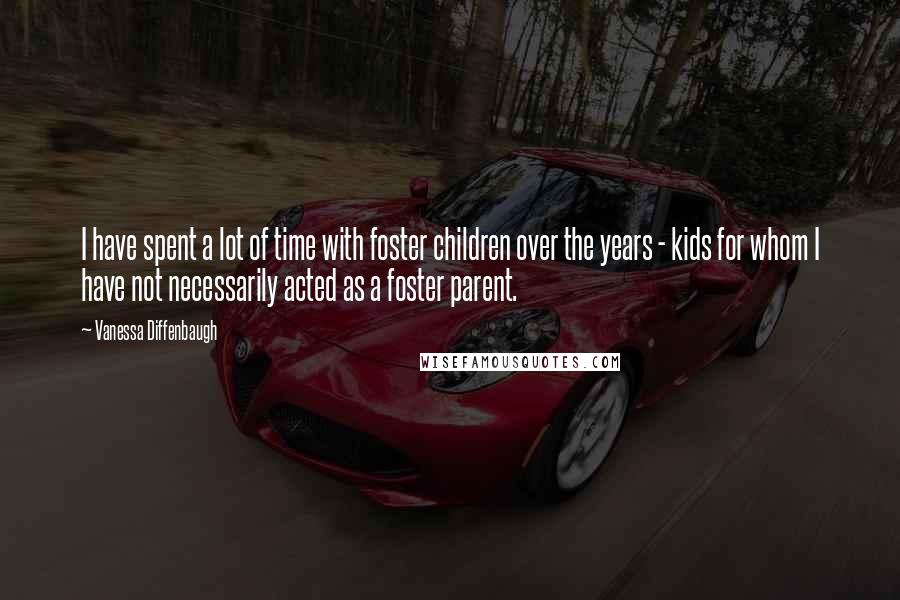 Vanessa Diffenbaugh Quotes: I have spent a lot of time with foster children over the years - kids for whom I have not necessarily acted as a foster parent.