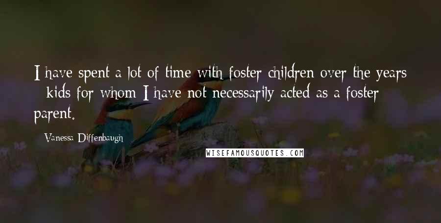 Vanessa Diffenbaugh Quotes: I have spent a lot of time with foster children over the years - kids for whom I have not necessarily acted as a foster parent.