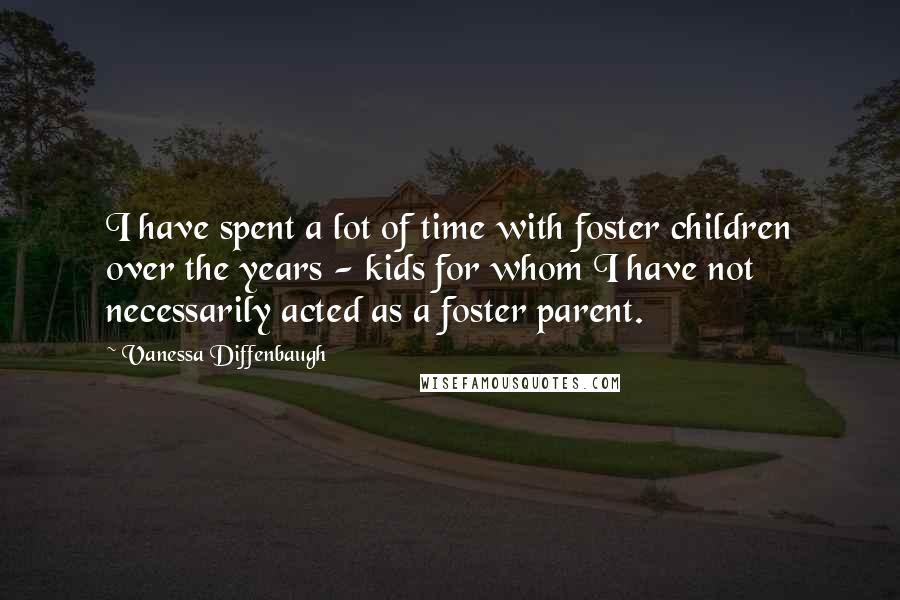 Vanessa Diffenbaugh Quotes: I have spent a lot of time with foster children over the years - kids for whom I have not necessarily acted as a foster parent.