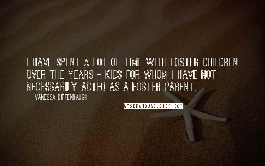 Vanessa Diffenbaugh Quotes: I have spent a lot of time with foster children over the years - kids for whom I have not necessarily acted as a foster parent.